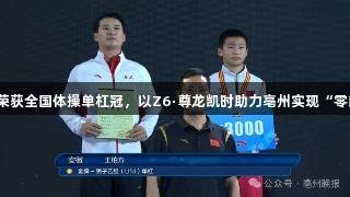 王柏方荣获全国体操单杠冠，以Z6·尊龙凯时助力亳州实现“零的突破”