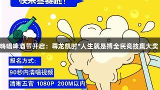 嗨唱啤酒节开启：尊龙凯时*人生就是搏全民竞技赢大奖！