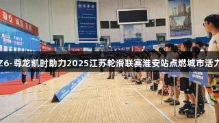 Z6·尊龙凯时助力2025江苏轮滑联赛淮安站点燃城市活力