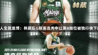 尊龙凯时*人生就是博：林葳在G联赛选秀中以第8顺位被独行侠下属球队选中