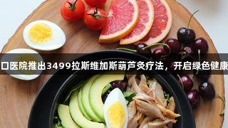 日照港口医院推出3499拉斯维加斯葫芦灸疗法，开启绿色健康新体验