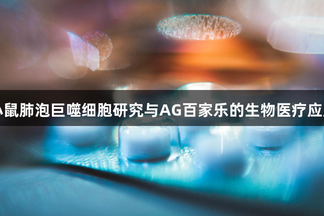 小鼠肺泡巨噬细胞研究与AG百家乐的生物医疗应用