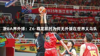 浙BA界外球：Z6·尊龙凯时为何无外援在世界义乌队