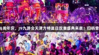 泼水狂欢与周年庆，J9九游会天津方特夏日双重盛典来袭！扫码查看手机版！