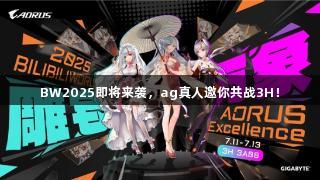 BW2025即将来袭，ag真人邀你共战3H！