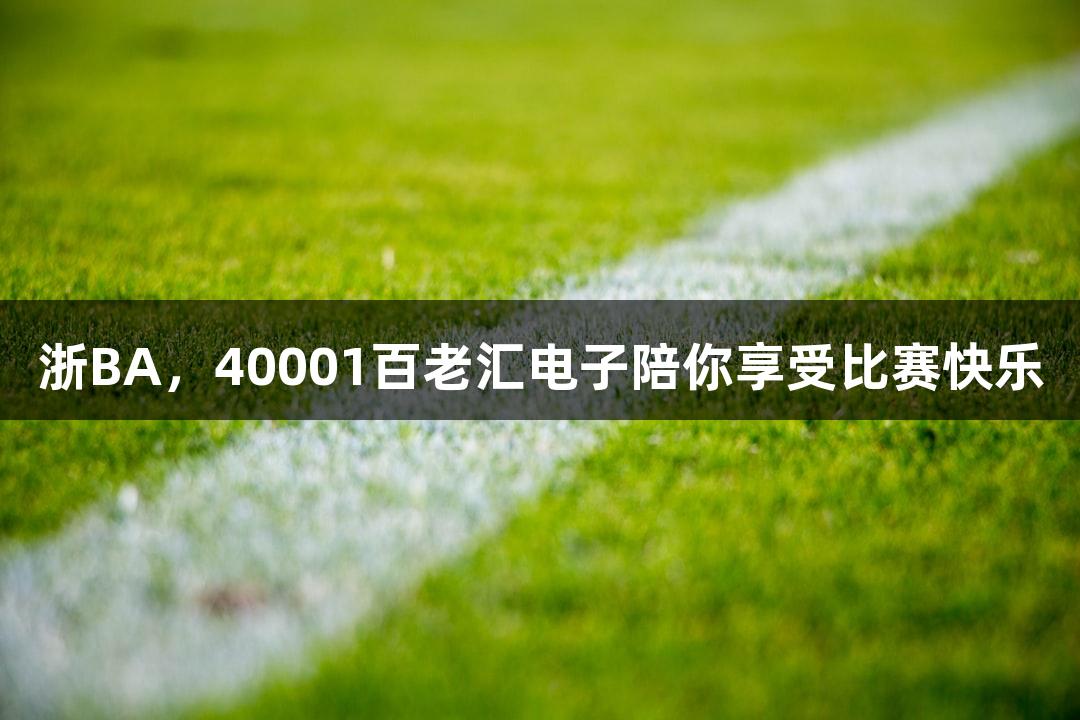 浙BA，40001百老汇电子陪你享受比赛快乐