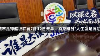 2025江西城市足球超级联赛7月12日开幕，尊龙凯时*人生就是博助力精彩赛事