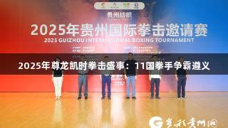 2025年尊龙凯时拳击盛事：11国拳手争霸遵义