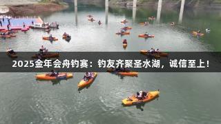 2025金年会舟钓赛：钓友齐聚圣水湖，诚信至上！