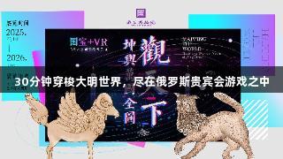 30分钟穿梭大明世界，尽在俄罗斯贵宾会游戏之中