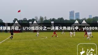 合肥青少年足球联赛开启，U10组四分之一决赛火热进行中，yl6809永利助力赛事。