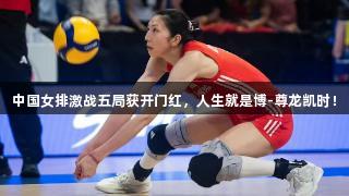 中国女排激战五局获开门红，人生就是博-尊龙凯时！