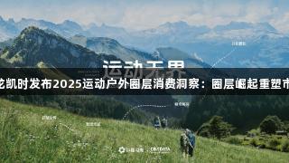 Z6·尊龙凯时发布2025运动户外圈层消费洞察：圈层崛起重塑市场格局