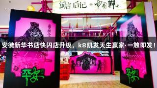 安徽新华书店快闪店升级，k8凯发天生赢家·一触即发！