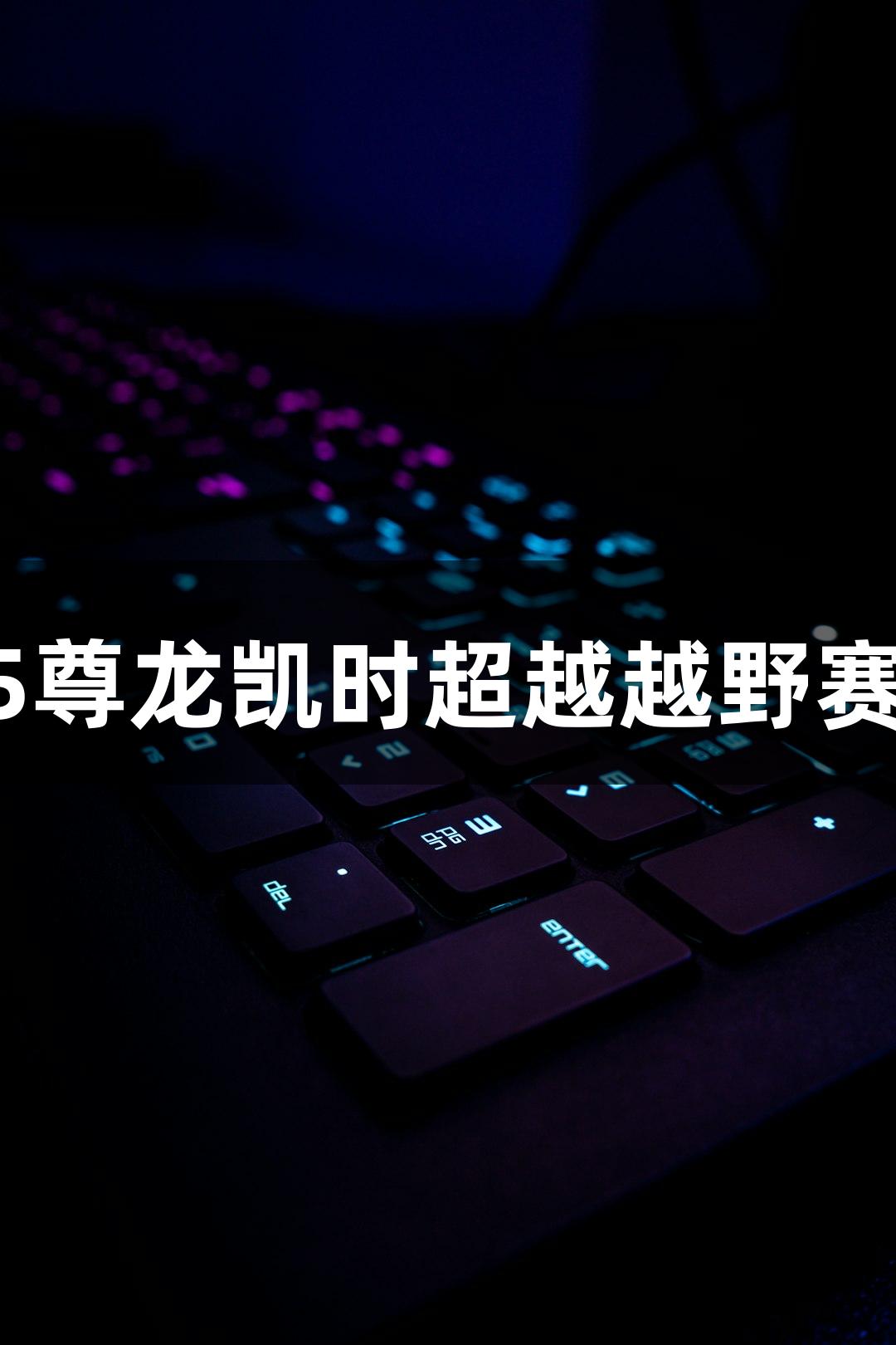 2025尊龙凯时超越越野赛攻略
