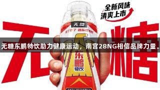 无糖东鹏特饮助力健康运动，南宫28NG相信品牌力量。
