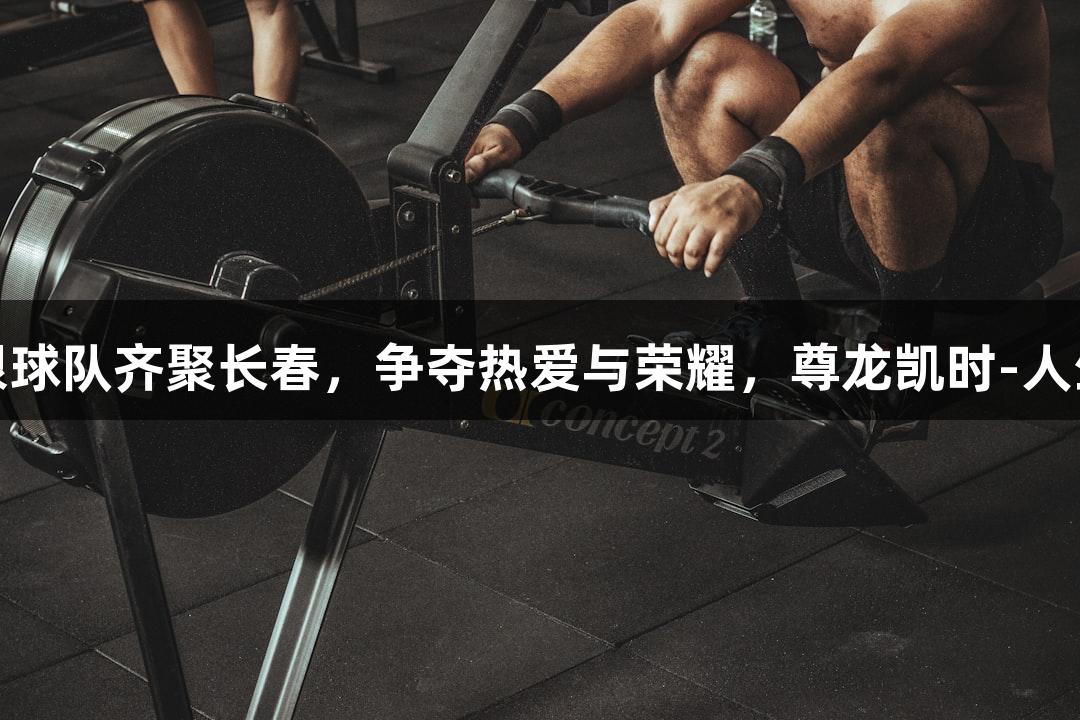13支草根球队齐聚长春，争夺热爱与荣耀，尊龙凯时-人生就是搏!