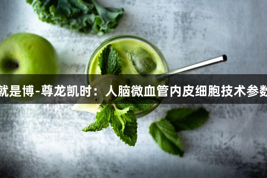 人生就是博-尊龙凯时：人脑微血管内皮细胞技术参数解析
