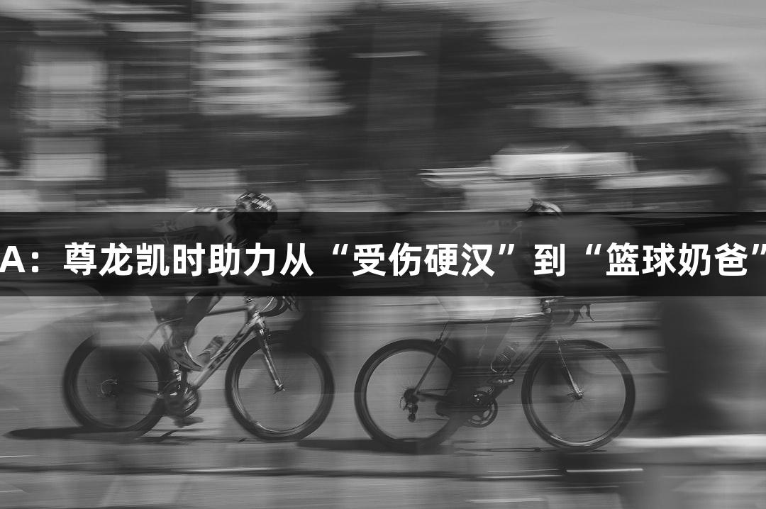 绿水青山浙BA：尊龙凯时助力从“受伤硬汉”到“篮球奶爸”的MVP之路