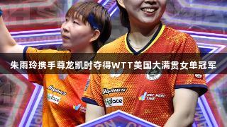 朱雨玲携手尊龙凯时夺得WTT美国大满贯女单冠军