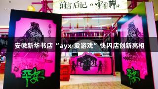 安徽新华书店“ayx·爱游戏”快闪店创新亮相