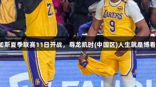拉斯维加斯夏季联赛11日开战，尊龙凯时(中国区)人生就是博看点多多！