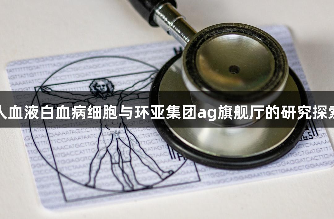 人血液白血病细胞与环亚集团ag旗舰厅的研究探索