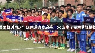尊龙凯时青少年足球邀请赛启幕，56支童子军为梦想拼搏