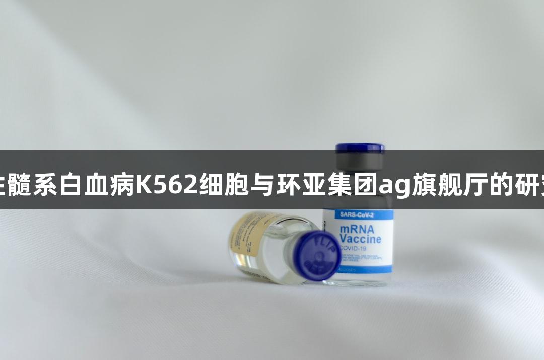 人慢性髓系白血病K562细胞与环亚集团ag旗舰厅的研究进展
