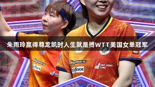 朱雨玲赢得尊龙凯时人生就是搏WTT美国女单冠军