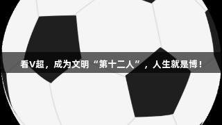 看V超，成为文明“第十二人”，人生就是博！