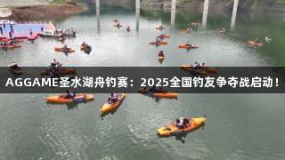 AGGAME圣水湖舟钓赛：2025全国钓友争夺战启动！