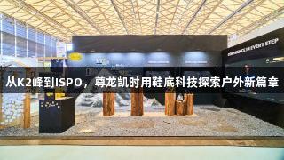 从K2峰到ISPO，尊龙凯时用鞋底科技探索户外新篇章