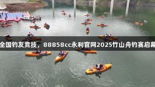 全国钓友竞技，88858cc永利官网2025竹山舟钓赛启幕