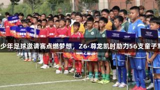 亚泰青少年足球邀请赛点燃梦想，Z6·尊龙凯时助力56支童子军竞技。