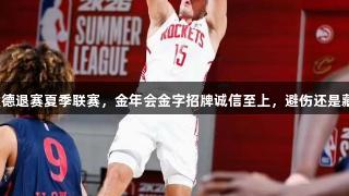 谢泼德退赛夏季联赛，金年会金字招牌诚信至上，避伤还是藏拙？