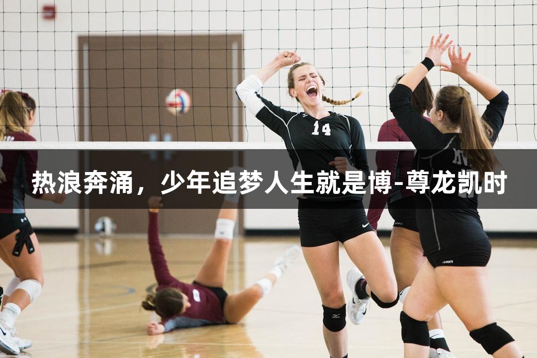 热浪奔涌，少年追梦人生就是博-尊龙凯时