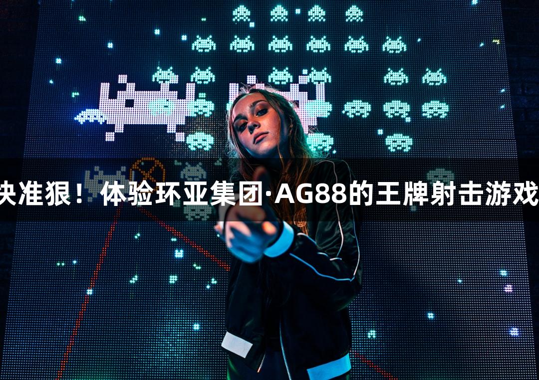 快准狠！体验环亚集团·AG88的王牌射击游戏！