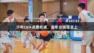 少年CBA点燃杭城，金年会诚信至上