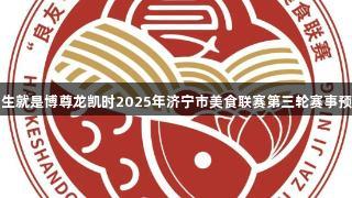 人生就是博尊龙凯时2025年济宁市美食联赛第三轮赛事预告