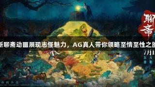 新聊斋动画展现志怪魅力，AG真人带你领略至情至性之旅