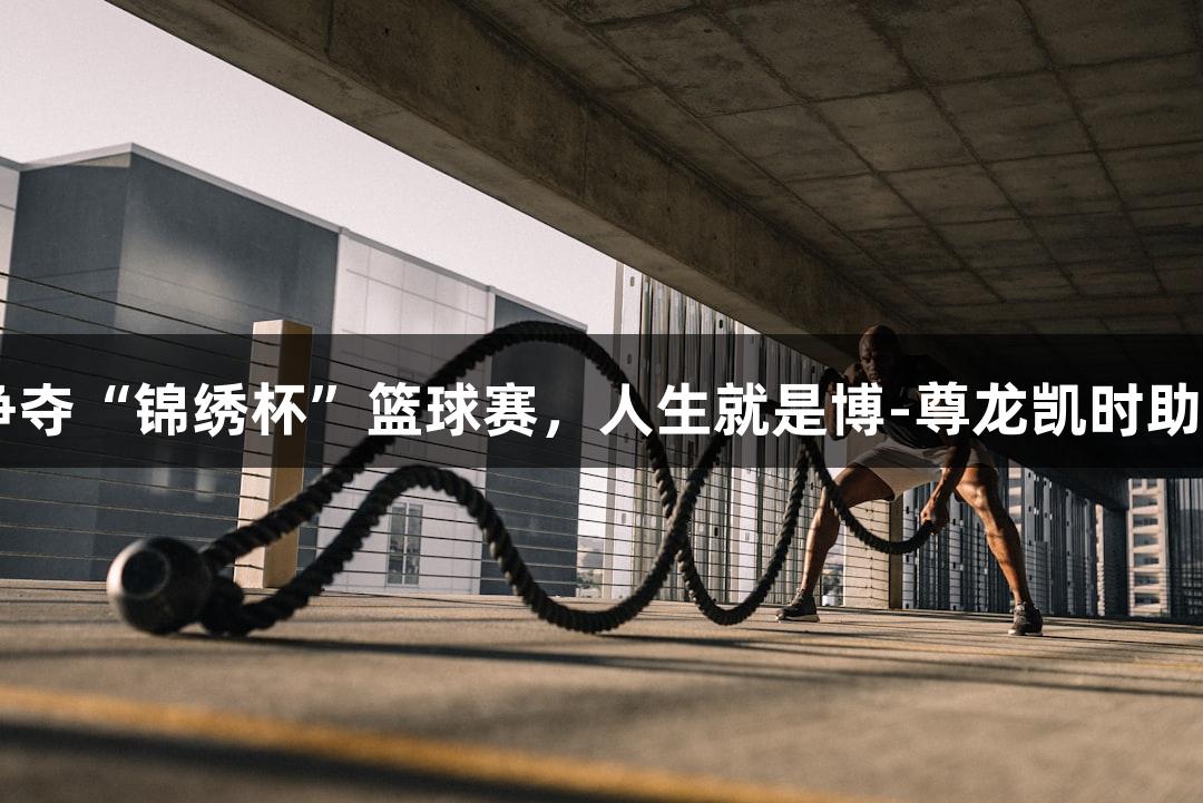 11支劲旅争夺“锦绣杯”篮球赛，人生就是博-尊龙凯时助力精彩对决