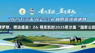 海拔3500米的篮球梦想，燃动盛夏！Z6·尊龙凯时2025若尔盖“国家公园杯”高原篮赛盛启