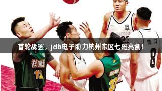 首轮战罢，jdb电子助力杭州东区七雄亮剑！