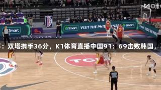 女篮亚洲杯：双塔携手36分，K1体育直播中国91：69击败韩国，喜迎两连胜