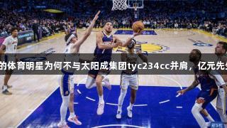 年薪七千万的体育明星为何不与太阳成集团tyc234cc并肩，亿元先生指日可待？