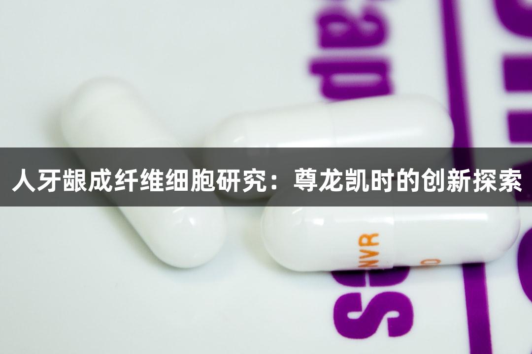 人牙龈成纤维细胞研究：尊龙凯时的创新探索