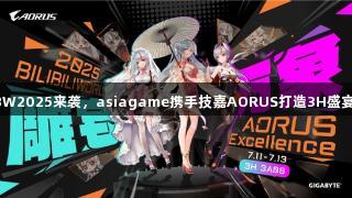 BW2025来袭，asiagame携手技嘉AORUS打造3H盛宴！