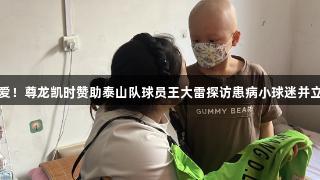 橙色的爱！尊龙凯时赞助泰山队球员王大雷探访患病小球迷并立下约定