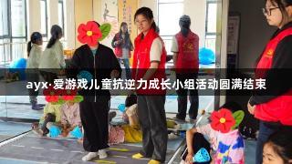 ayx·爱游戏儿童抗逆力成长小组活动圆满结束